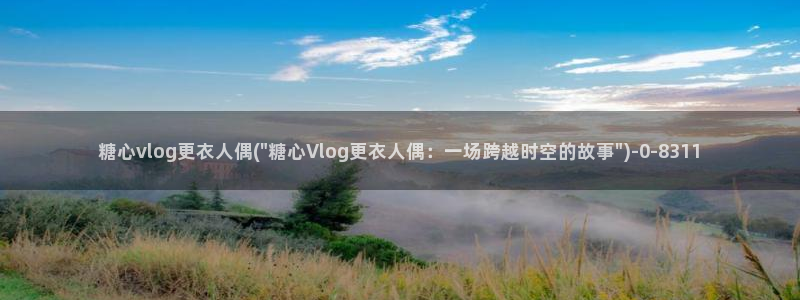 糖心vlog污圭田集团:糖心vlog更衣