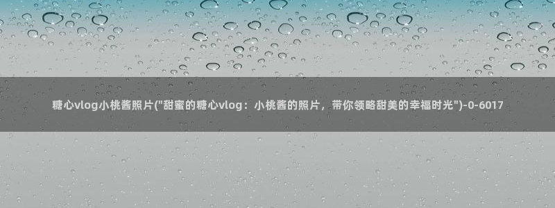 糖心vlog 免费观看:糖心vlog小桃